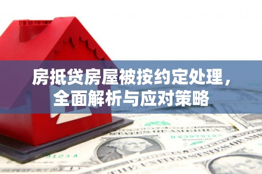 大渡口房抵贷房屋被按约定处理，全面解析与应对策略