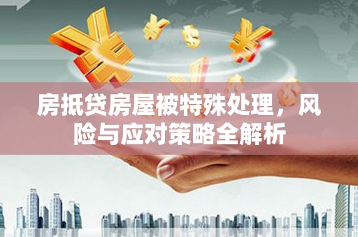 潮安房抵贷房屋被特殊处理，风险与应对策略全解析