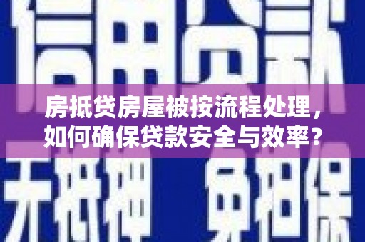 灵石房抵贷房屋被按流程处理，如何确保贷款安全与效率？