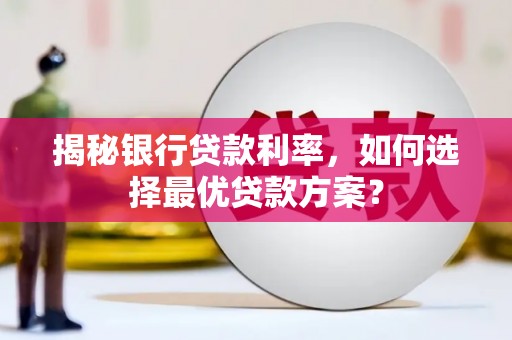 崇阳揭秘银行贷款利率，如何选择最优贷款方案？