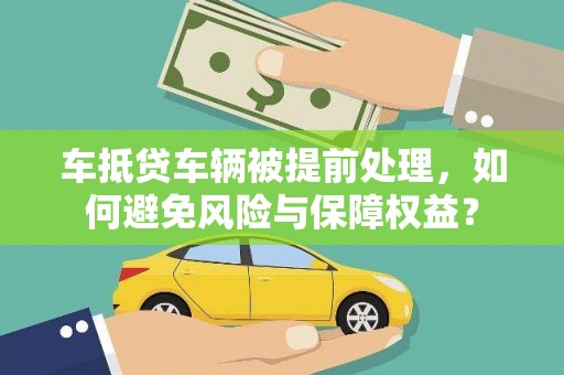 蓝田车抵贷车辆被提前处理，如何避免风险与保障权益？