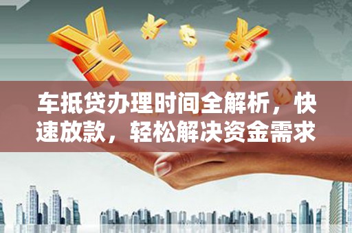 陕县车抵贷办理时间全解析，快速放款，轻松解决资金需求