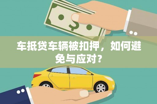 西安车抵贷车辆被扣押，如何避免与应对？