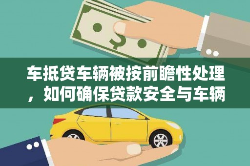 枣阳车抵贷车辆被按前瞻性处理，如何确保贷款安全与车辆保值？