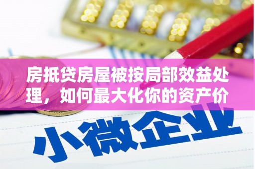 花坛房抵贷房屋被按局部效益处理，如何最大化你的资产价值？