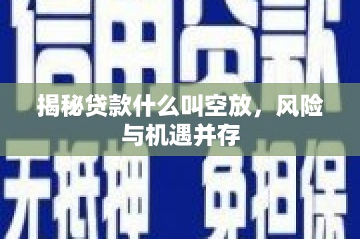 公馆揭秘贷款什么叫空放，风险与机遇并存
